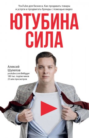 ЮтубинаСила. YouTube для бизнеса. Как продавать товары и услуги и продвигать бренды с помощью видео