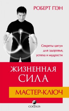 Жизненная Сила. Мастер-ключ. Секреты цигун для здоровья, успеха и мудрости