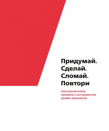 Придумай. Сделай. Сломай. Повтори. Настольная книга приемов и инструментов дизайн-мышления