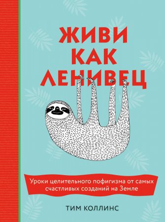 Живи как ленивец. Уроки целительного пофигизма от самых счастливых созданий на Земле