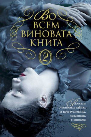 Во всем виновата книга – 2. Рассказы о книжных тайнах и преступлениях, связанных с книгами. Сборник