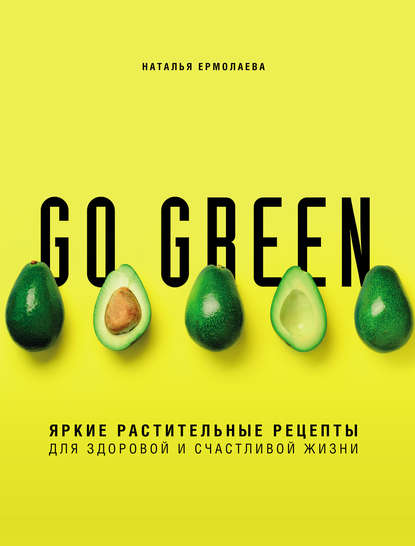 Go green. Яркие растительные рецепты для здоровой и счастливой жизни PDF