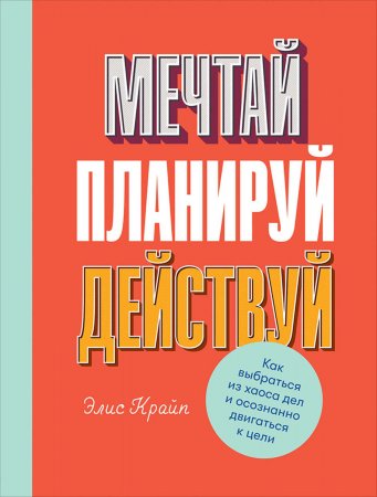 Мечтай! Планируй! Действуй!. Как выбраться из хаоса дел и осознанно двигаться к цели