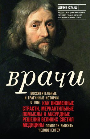 Врачи. Восхитительные и трагичные истории о том, как низменные страсти, меркантильные помыслы и абсурдные решения великих светил медицины помогли выжить человечеству