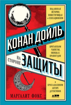 Конан Дойль на стороне защиты. Подлинная история, повествующая о сенсационном британском убийстве, ошибках правосудия и прославленном авторе детективов