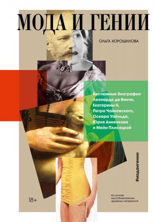 Мода и гении. Костюмные биографии Леонардо да Винчи, Екатерины II, Петра Чайковского, Оскара Уайльда, Юрия Анненкова и Майи Плисецкой