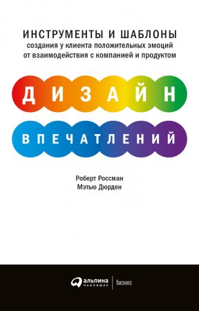 Дизайн впечатлений. Инструменты и шаблоны создания у клиента положительных эмоций от взаимодействия с компанией и продуктом