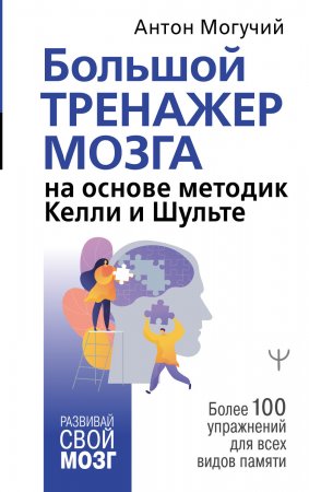 Большой тренажер мозга на основе методик Келли и Шульте. Более 100 упражнений для всех видов памяти