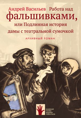 Работа над фальшивками, или Подлинная история дамы с театральной сумочкой. Архивный роман