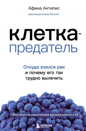 Клетка-предатель. Откуда взялся рак и почему его так трудно вылечить