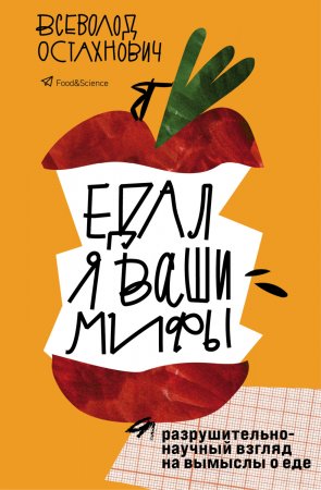 Едал я ваши мифы. Разрушительно-научный взгляд на вымыслы о еде