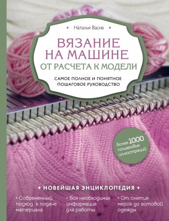 Вязание на машине. От расчета к модели. Самое полное и понятное пошаговое руководство