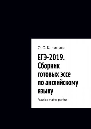 ЕГЭ-2019. Сборник готовых эссе по английскому языку. Practice makes perfect