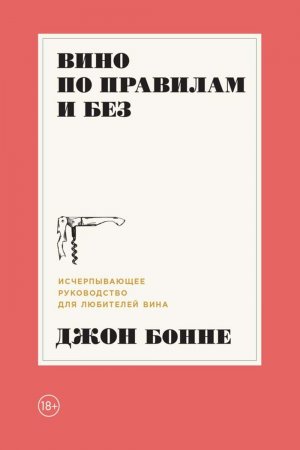 Вино по правилам и без. Исчерпывающее руководство для любителей вина