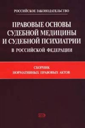 Правовые основы судебной медицины и судебной психиатрии в Российской Федерации: Сборник нормативных правовых актов