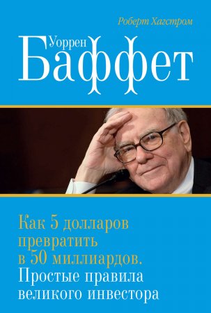 Уоррен Баффет. Как 5 долларов превратить в 50 миллиардов. Простые правила великого инвестора