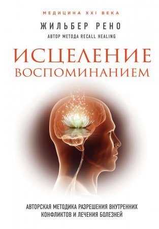 Исцеление воспоминанием. Авторская методика разрешения внутренних конфликтов и лечения болезней