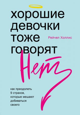 Хорошие девочки тоже говорят «нет». Как преодолеть 9 страхов, которые мешают добиваться своего