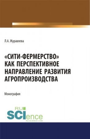 Сити-фермерство как перспективное направление развития агропроизводства. (Аспирантура). (Магистратура). Монография