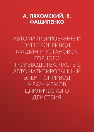 Автоматизированный электропривод машин и установок горного производства. Часть 1. Автоматизированный электропривод механизмов циклического действия