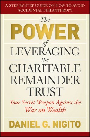 The Power of Leveraging the Charitable Remainder Trust. Your Secret Weapon Against the War on Wealth