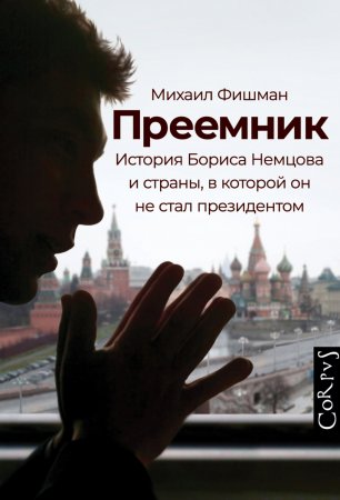 Преемник. История Бориса Немцова и страны, в которой он не стал президентом