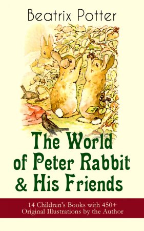 The World of Peter Rabbit & His Friends: 14 Children's Books with 450+ Original Illustrations by the Author