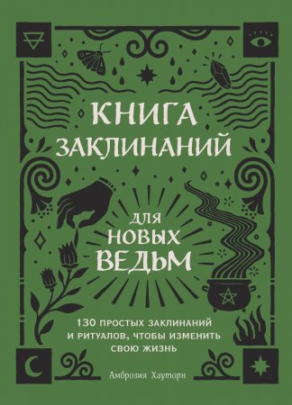 Книга заклинаний для новых ведьм. 130 простых заклинаний и ритуалов, чтобы изменить свою жизнь