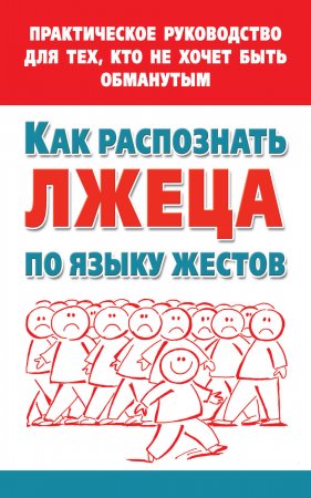 Как распознать лжеца по языку жестов. Практическое руководство для тех, кто не хочет быть обманутым