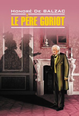 Le père Goriot / Отец Горио. Книга для чтения на французском языке