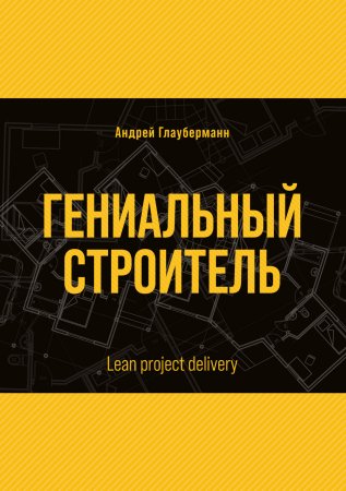 Гениальный строитель / Lean project delivery