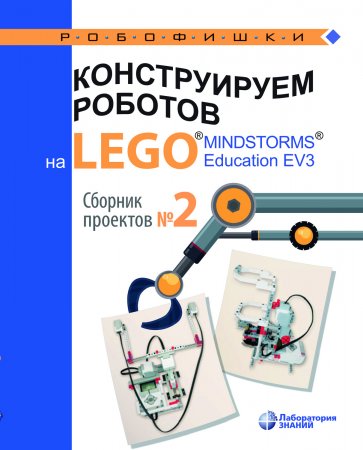 Конструируем роботов на LEGO® MINDSTORMS® Education EV3. Сборник проектов №2