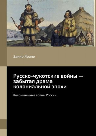 Русско-чукотские войны – забытая драма колониальной эпохи. Колониальные войны России