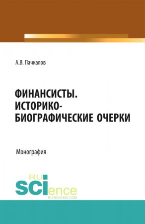 Финансисты. Историко-биографические очерки. (Аспирантура, Бакалавриат). Монография.