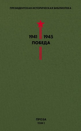 Президентская историческая библиотека. 1941—1945. Победа. Проза. Том 1