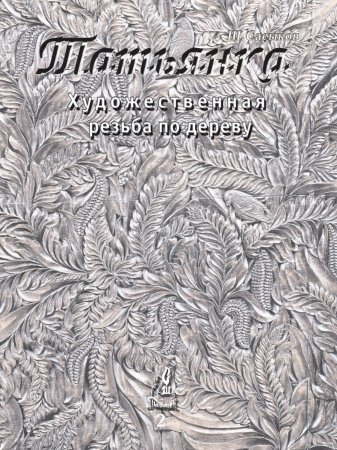 Художественная резьба по дереву «Татьянка». Том 2