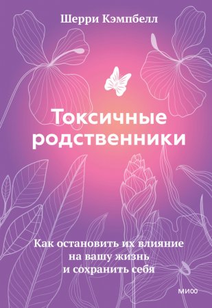 Токсичные родственники. Как остановить их влияние на вашу жизнь и сохранить себя