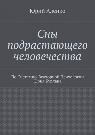 Сны подрастающего человечества. По Системно-Векторной Психологии Юрия Бурлана