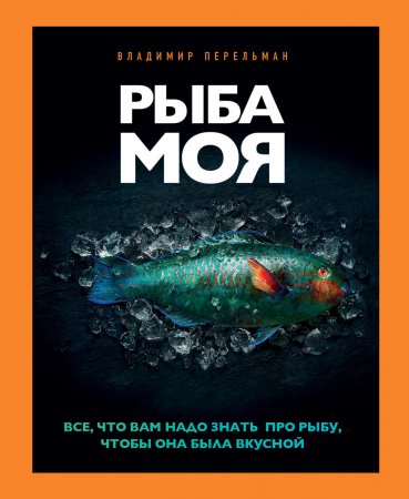 Рыба моя. Всё, что вам надо знать про рыбу, чтобы она была вкусной