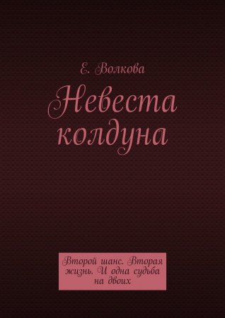 Невеста колдуна. Второй шанс. Вторая жизнь. И одна судьба на двоих