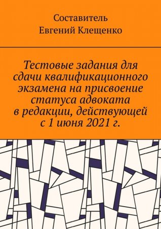 Тестовые задания для сдачи квалификационного экзамена на присвоение статуса адвоката в редакции, действующей с 1 июня 2021 г.